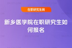 新鄉(xiāng)醫(yī)學(xué)院在職研究生如何報名