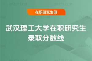 武漢理工大學在職研究生錄取分數線