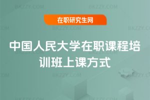 中國人民大學在職課程培訓班上課方式