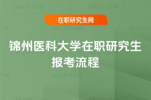 錦州醫(yī)科大學(xué)在職研究生報(bào)考流程