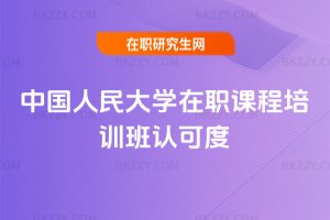 中國人民大學(xué)在職課程培訓(xùn)班認(rèn)可度