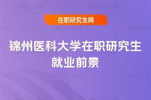 錦州醫科大學在職研究生就業前景