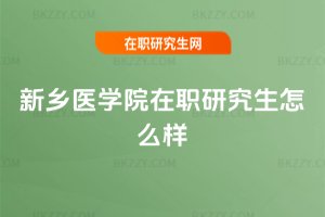 新鄉(xiāng)醫(yī)學院在職研究生怎么樣
