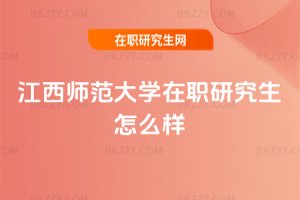 江西師范大學在職研究生怎么樣