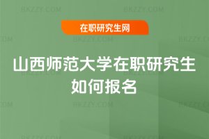 山西師范大學(xué)在職研究生如何報名