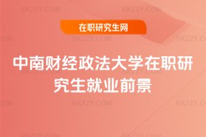 中南財經政法大學在職研究生就業前景