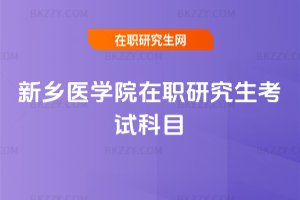 新鄉(xiāng)醫(yī)學(xué)院在職研究生考試科目