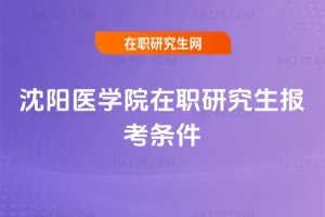 沈陽醫學院在職研究生報考條件