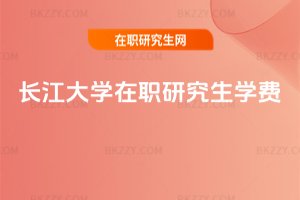 長江大學在職研究生學費