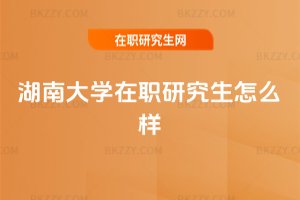 湖南大學(xué)在職研究生怎么樣