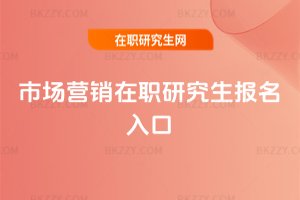 市場(chǎng)營(yíng)銷在職研究生報(bào)名入口