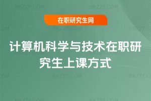 計(jì)算機(jī)科學(xué)與技術(shù)在職研究生上課方式