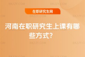 河南在職研究生上課有哪些方式?