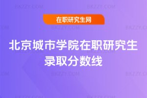 北京城市學院在職研究生錄取分數線