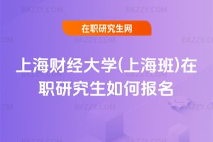 上海財經大學(上海班)在職研究生如何報名