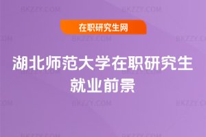湖北師范大學在職研究生就業前景
