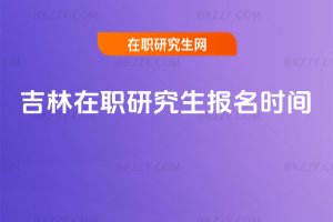 吉林在職研究生報名時間