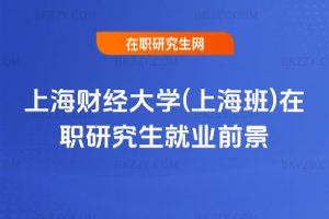 上海財(cái)經(jīng)大學(xué)(上海班)在職研究生就業(yè)前景