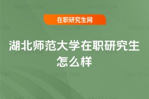 湖北師范大學(xué)在職研究生怎么樣
