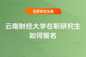 云南財經大學在職研究生如何報名