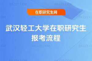 武漢輕工大學(xué)在職研究生報(bào)考流程