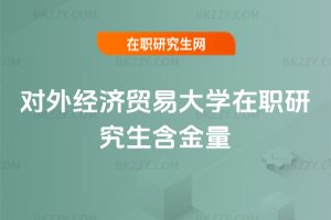 對外經濟貿易大學在職研究生含金量