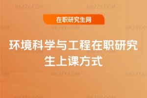 環(huán)境科學與工程在職研究生上課方式