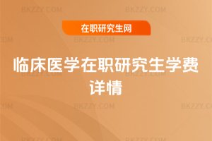 臨床醫學在職研究生學費詳情