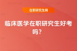 2025臨床醫(yī)學(xué)在職研究生好考嗎?