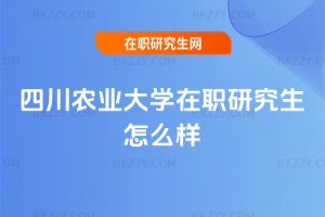 四川農業大學在職研究生怎么樣
