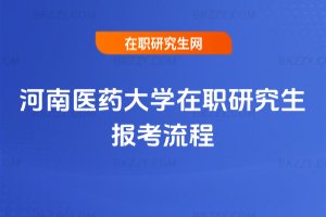 河南醫(yī)藥大學(xué)在職研究生報(bào)考流程