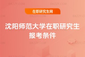 沈陽(yáng)師范大學(xué)在職研究生報(bào)考條件