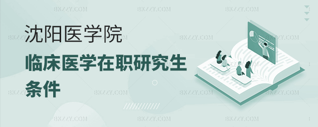 報考沈陽醫學院的臨床醫學在職研究生的條件 報考沈陽醫學院的臨床醫學在職研究生的條件