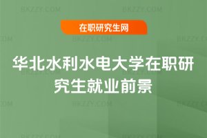 華北水利水電大學在職研究生就業前景