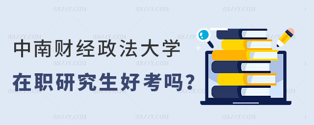 中南財經政法大學在職研究生好考嗎 中南財經政法大學在職研究生好考嗎