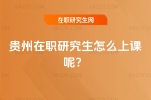 貴州在職研究生怎么上課呢?