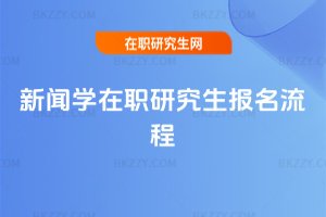 新聞學(xué)在職研究生報(bào)名流程