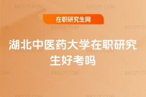 湖北中醫藥大學在職研究生好考嗎