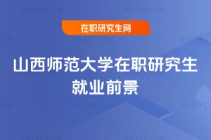 山西師范大學在職研究生就業前景