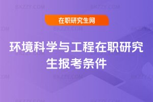 環(huán)境科學(xué)與工程在職研究生報(bào)考條件