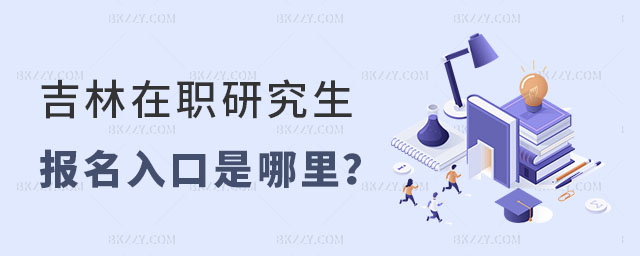 吉林在職研究生報名入口 吉林在職研究生報名入口