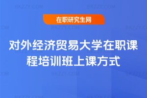 對外經濟貿易大學在職課程培訓班上課方式