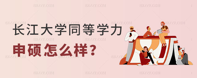 請問長江大學同等學力申碩怎么樣 請問長江大學同等學力申碩怎么樣