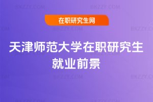 天津師范大學在職研究生就業前景