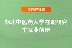 湖北中醫(yī)藥大學(xué)在職研究生就業(yè)前景