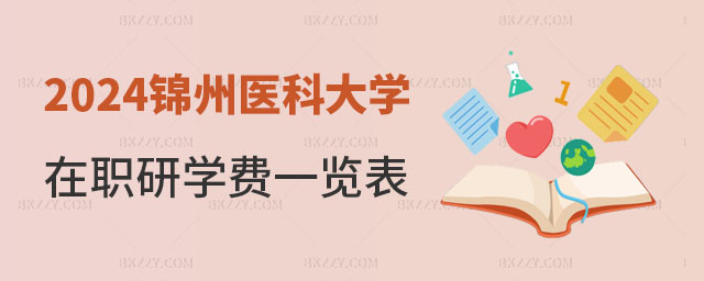 錦州醫(yī)科大學(xué)在職研究生學(xué)費一覽表 錦州醫(yī)科大學(xué)在職研究生學(xué)費一覽表