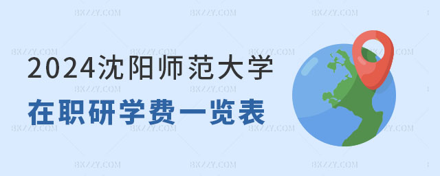 2024沈陽(yáng)師范大學(xué)在職研究生學(xué)費(fèi)一覽表 2024沈陽(yáng)師范大學(xué)在職研究生學(xué)費(fèi)一覽表