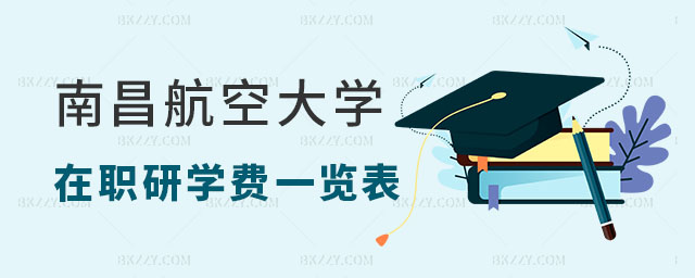 2024南昌航空大學在職研究生學費一覽表 2024南昌航空大學在職研究生學費一覽表