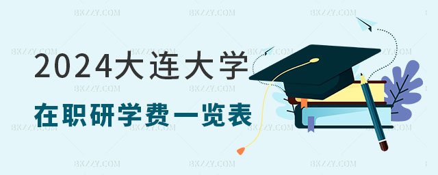 2024大連大學(xué)在職研究生學(xué)費(fèi)一覽表 2024大連大學(xué)在職研究生學(xué)費(fèi)一覽表