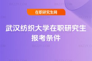 武漢紡織大學在職研究生報考條件
